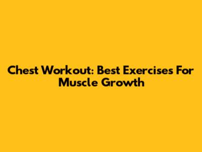 Chest Workout: Best Exercises For Muscle Growth