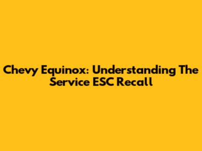 Chevy Equinox: Understanding The Service ESC Recall