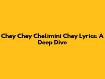 Chey Chey Chelimini Chey Lyrics: A Deep Dive