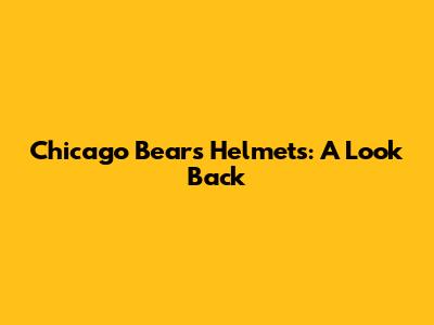 Chicago Bears Helmets: A Look Back