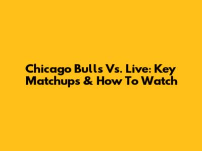 Chicago Bulls Vs. Live: Key Matchups & How To Watch