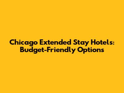 Chicago Extended Stay Hotels: Budget-Friendly Options