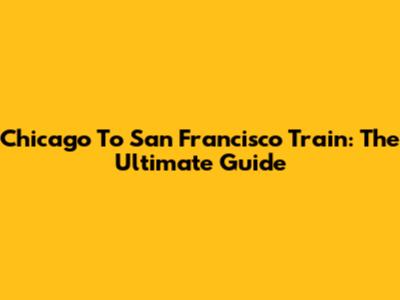 Chicago To San Francisco Train: The Ultimate Guide