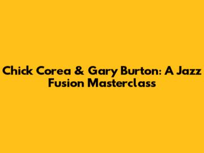Chick Corea & Gary Burton: A Jazz Fusion Masterclass