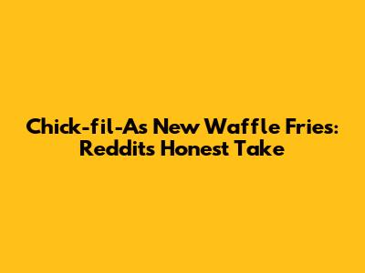 Chick-fil-A's New Waffle Fries: Reddit's Honest Take