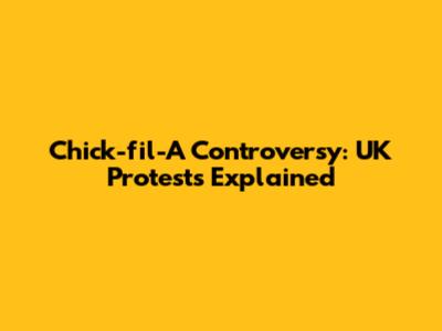 Chick-fil-A Controversy: UK Protests Explained