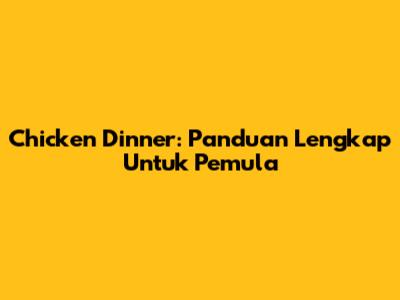 Chicken Dinner: Panduan Lengkap Untuk Pemula