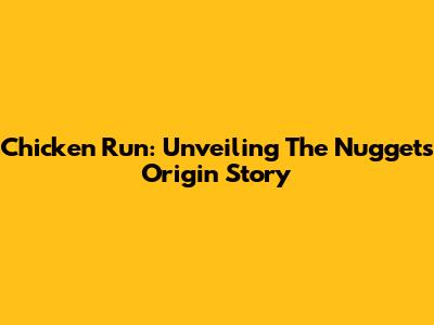 Chicken Run: Unveiling The Nuggets Origin Story