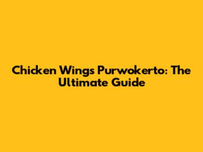 Chicken Wings Purwokerto: The Ultimate Guide