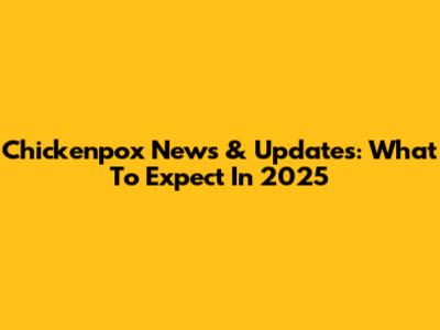 Chickenpox News & Updates: What To Expect In 2025