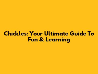 Chickles: Your Ultimate Guide To Fun & Learning