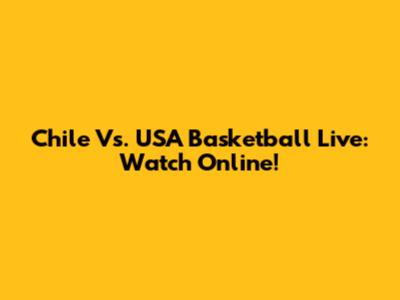 Chile Vs. USA Basketball Live: Watch Online!