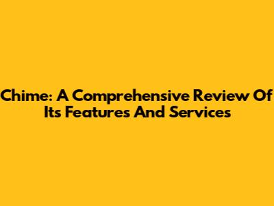 Chime: A Comprehensive Review Of Its Features And Services