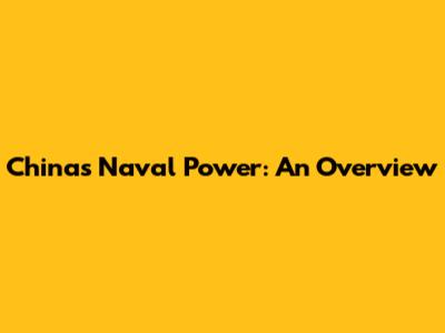 China's Naval Power: An Overview