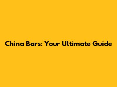 China Bars: Your Ultimate Guide
