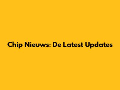 Chip Nieuws: De Latest Updates