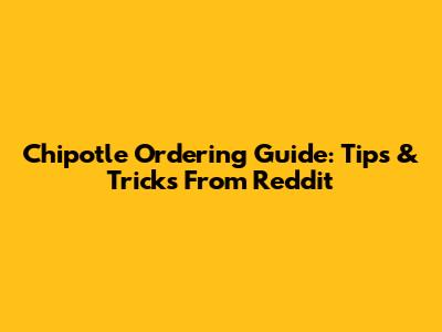 Chipotle Ordering Guide: Tips & Tricks From Reddit
