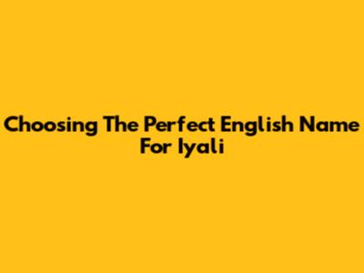 Choosing The Perfect English Name For Iyali