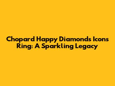 Chopard Happy Diamonds Icons Ring: A Sparkling Legacy