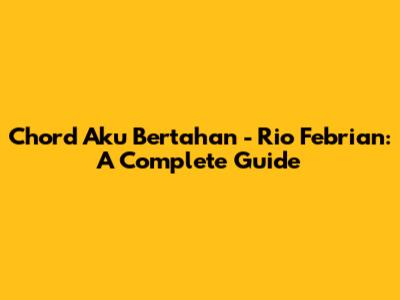 Chord Aku Bertahan - Rio Febrian: A Complete Guide