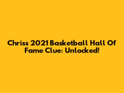 Chris's 2021 Basketball Hall Of Fame Clue: Unlocked!