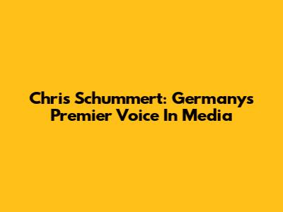 Chris Schummert: Germany's Premier Voice In Media