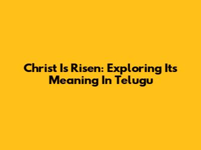 Christ Is Risen: Exploring Its Meaning In Telugu