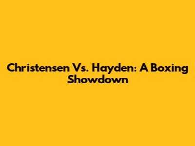 Christensen Vs. Hayden: A Boxing Showdown