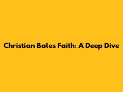 Christian Bale's Faith: A Deep Dive
