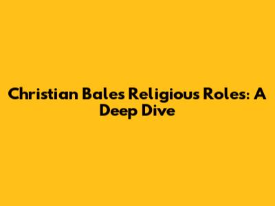 Christian Bale's Religious Roles: A Deep Dive