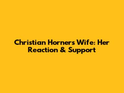 Christian Horner's Wife: Her Reaction & Support