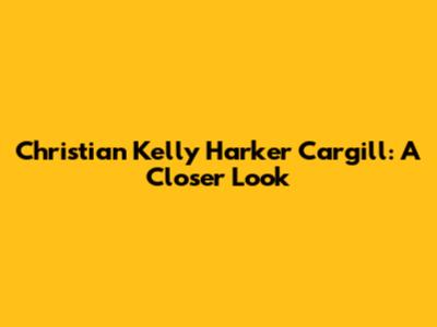 Christian Kelly Harker Cargill: A Closer Look