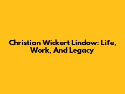 Christian Wickert Lindow: Life, Work, And Legacy