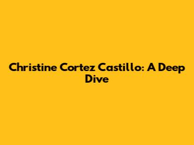 Christine Cortez Castillo: A Deep Dive