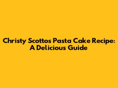 Christy Scotto's Pasta Cake Recipe: A Delicious Guide