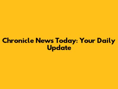 Chronicle News Today: Your Daily Update