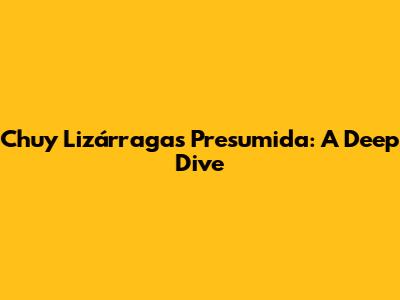 Chuy Lizárraga's "Presumida": A Deep Dive