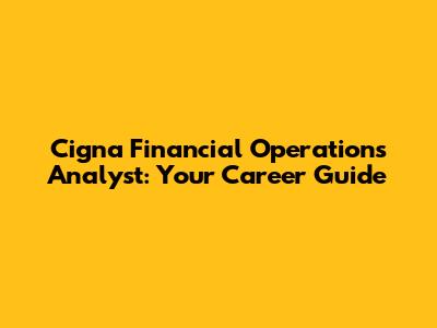 Cigna Financial Operations Analyst: Your Career Guide