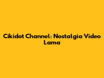 Cikidot Channel: Nostalgia Video Lama