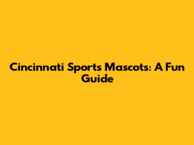 Cincinnati Sports Mascots: A Fun Guide
