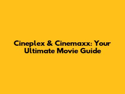 Cineplex & Cinemaxx: Your Ultimate Movie Guide