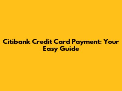 Citibank Credit Card Payment: Your Easy Guide