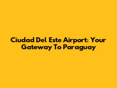 Ciudad Del Este Airport: Your Gateway To Paraguay