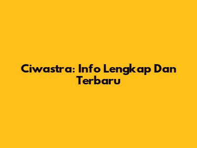 Ciwastra: Info Lengkap Dan Terbaru