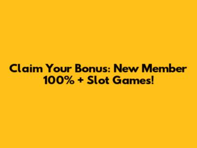 Claim Your Bonus: New Member 100% + Slot Games!
