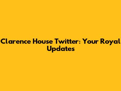 Clarence House Twitter: Your Royal Updates