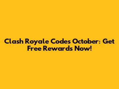 Clash Royale Codes October: Get Free Rewards Now!