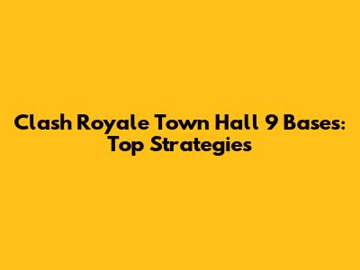 Clash Royale Town Hall 9 Bases: Top Strategies