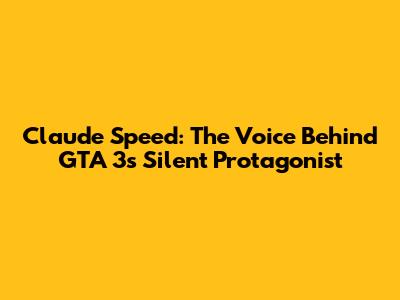 Claude Speed: The Voice Behind GTA 3's Silent Protagonist