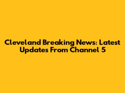 Cleveland Breaking News: Latest Updates From Channel 5
